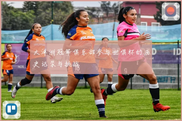 大洋洲冠军俱乐部参与世俱杯的历史记录与挑战