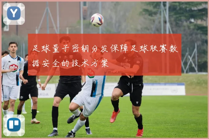 足球量子密钥分发保障足球联赛数据安全的技术方案