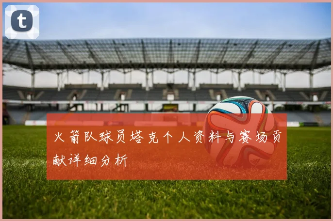 火箭队球员塔克个人资料与赛场贡献详细分析