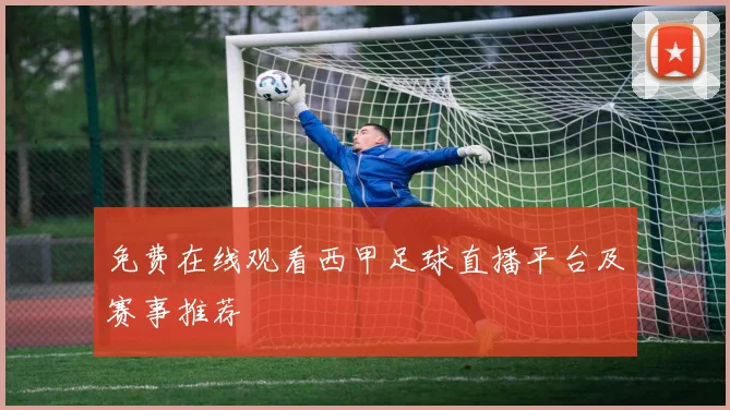免费在线观看西甲足球直播平台及赛事推荐