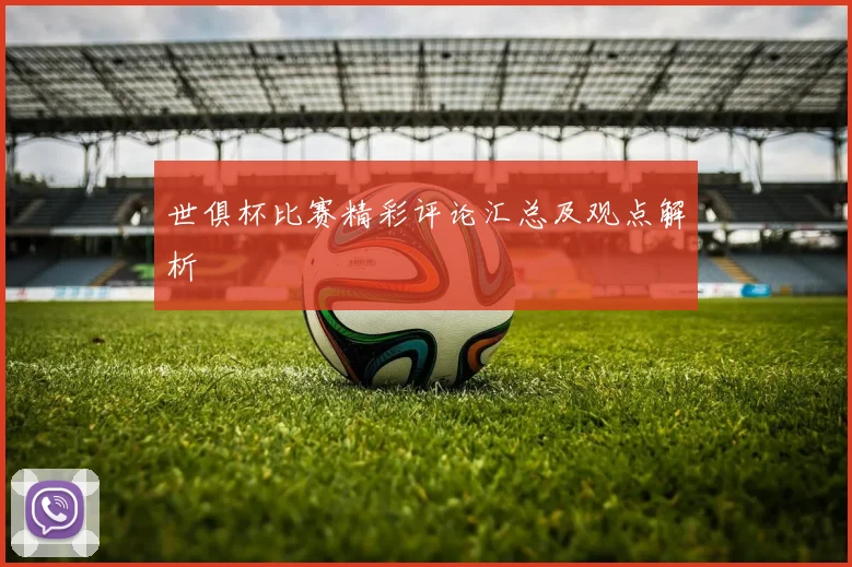 世俱杯比赛精彩评论汇总及观点解析