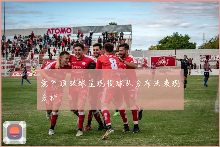 意甲顶级球星现役球队分布及表现分析