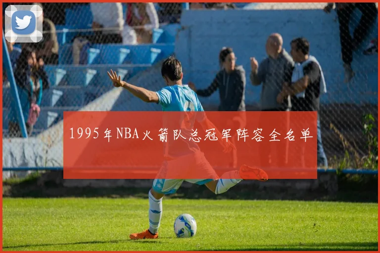 1995年NBA火箭队总冠军阵容全名单