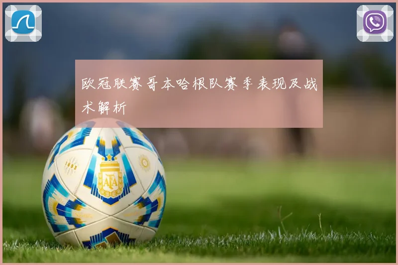 欧冠联赛哥本哈根队赛季表现及战术解析