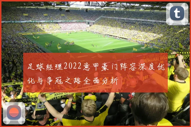 足球经理2022意甲豪门阵容深度优化与争冠之路全面分析