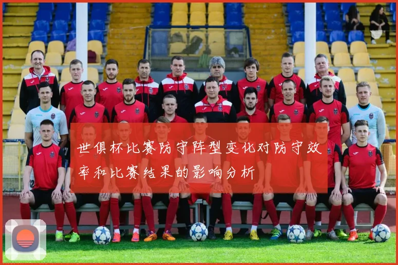 世俱杯比赛防守阵型变化对防守效率和比赛结果的影响分析